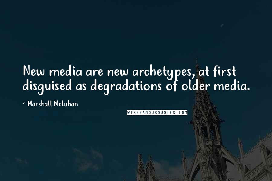 Marshall McLuhan Quotes: New media are new archetypes, at first disguised as degradations of older media.