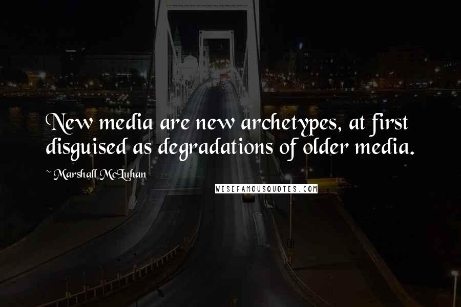 Marshall McLuhan Quotes: New media are new archetypes, at first disguised as degradations of older media.