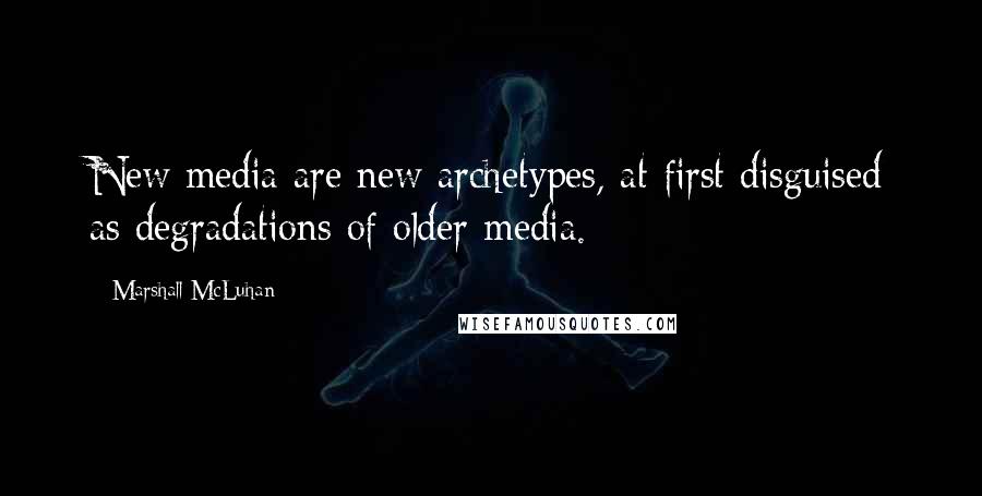 Marshall McLuhan Quotes: New media are new archetypes, at first disguised as degradations of older media.