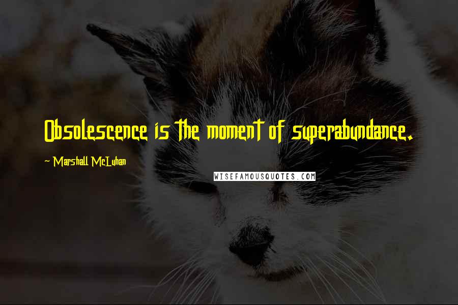 Marshall McLuhan Quotes: Obsolescence is the moment of superabundance.