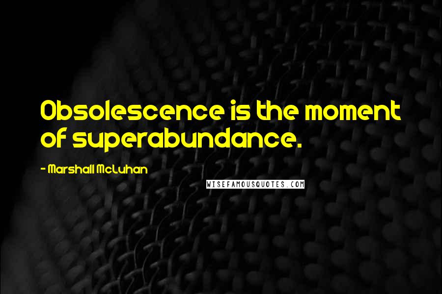 Marshall McLuhan Quotes: Obsolescence is the moment of superabundance.