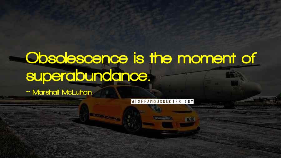 Marshall McLuhan Quotes: Obsolescence is the moment of superabundance.