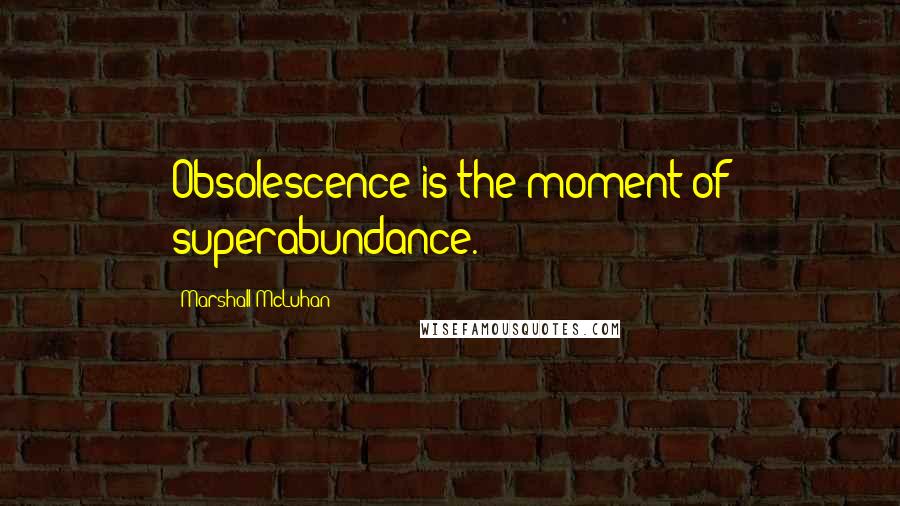 Marshall McLuhan Quotes: Obsolescence is the moment of superabundance.