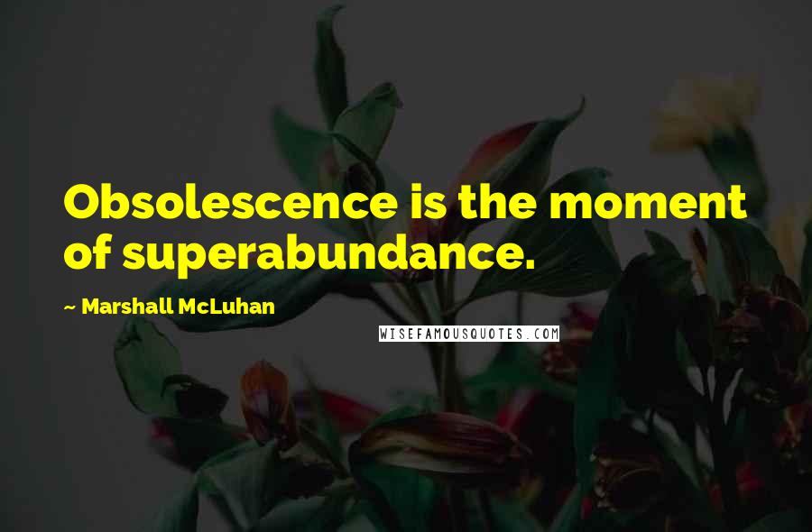 Marshall McLuhan Quotes: Obsolescence is the moment of superabundance.