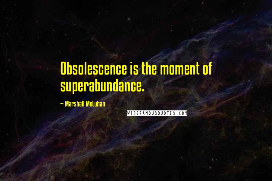 Marshall McLuhan Quotes: Obsolescence is the moment of superabundance.