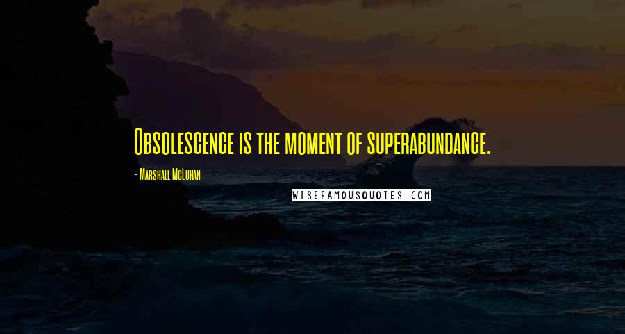Marshall McLuhan Quotes: Obsolescence is the moment of superabundance.