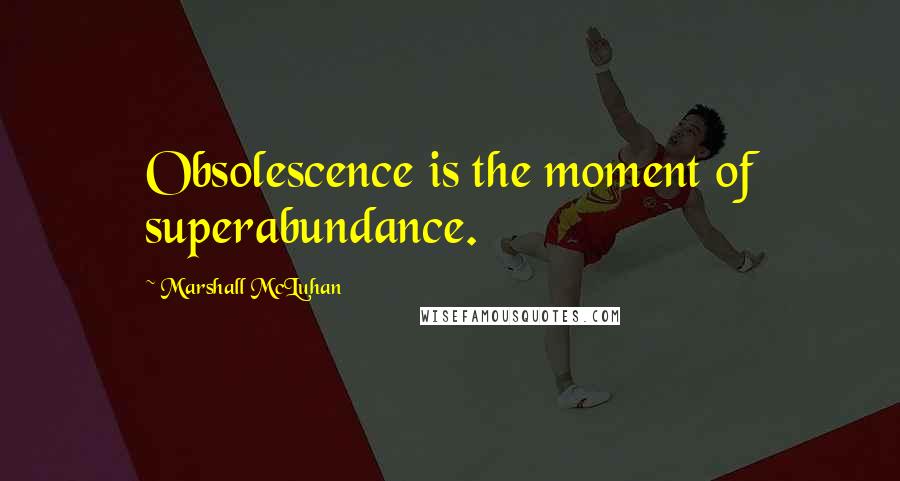 Marshall McLuhan Quotes: Obsolescence is the moment of superabundance.