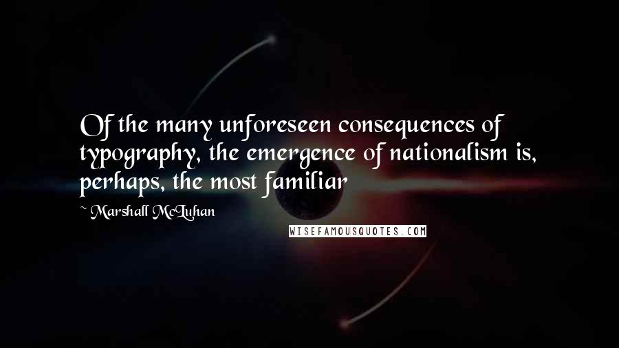 Marshall McLuhan Quotes: Of the many unforeseen consequences of typography, the emergence of nationalism is, perhaps, the most familiar