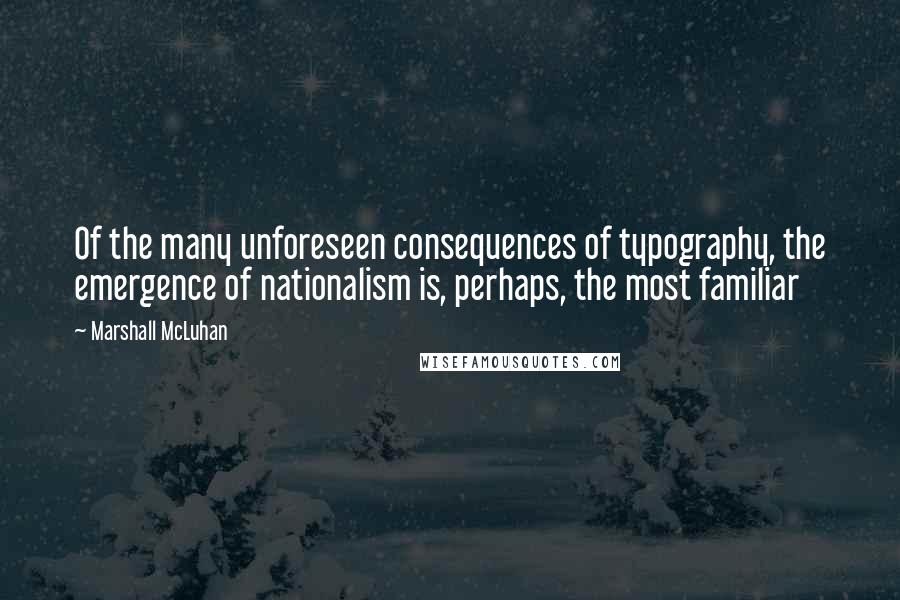 Marshall McLuhan Quotes: Of the many unforeseen consequences of typography, the emergence of nationalism is, perhaps, the most familiar