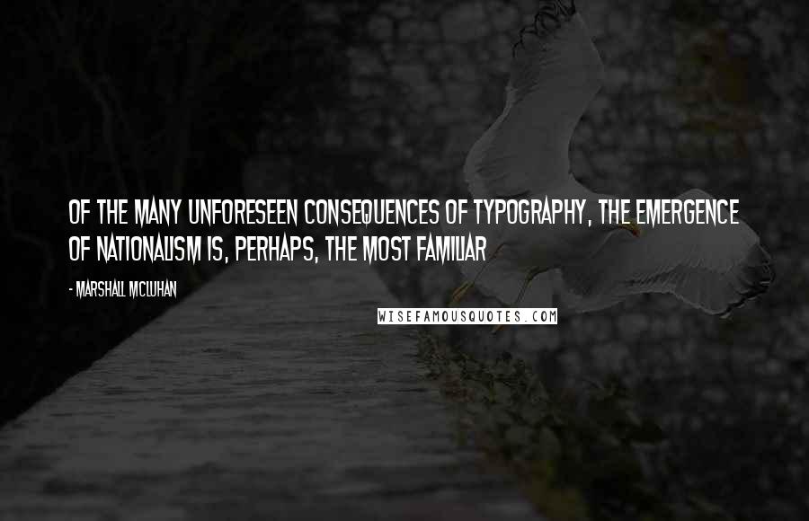 Marshall McLuhan Quotes: Of the many unforeseen consequences of typography, the emergence of nationalism is, perhaps, the most familiar