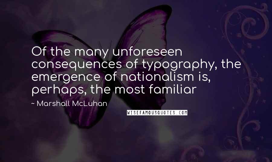 Marshall McLuhan Quotes: Of the many unforeseen consequences of typography, the emergence of nationalism is, perhaps, the most familiar