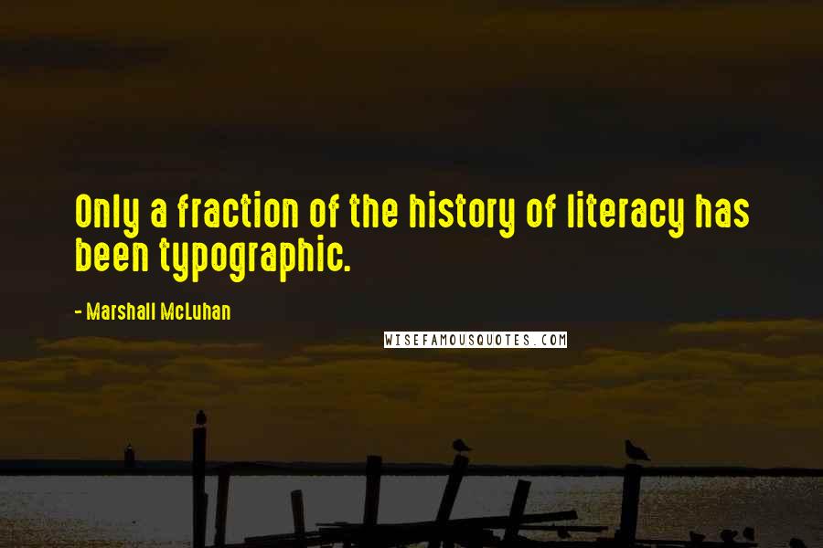 Marshall McLuhan Quotes: Only a fraction of the history of literacy has been typographic.