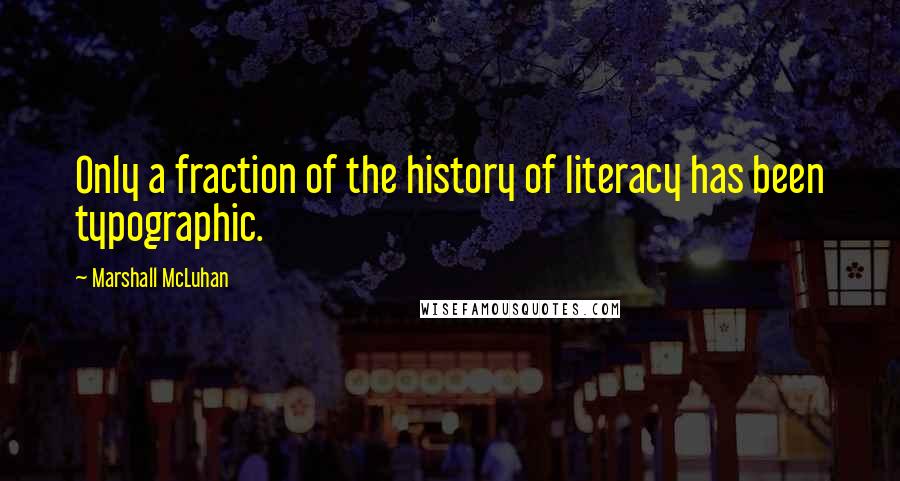 Marshall McLuhan Quotes: Only a fraction of the history of literacy has been typographic.