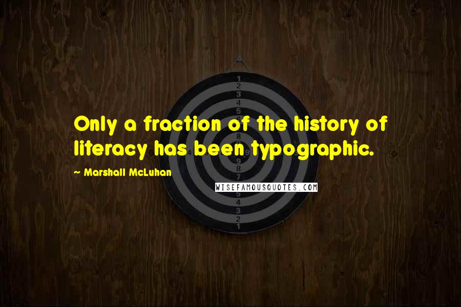 Marshall McLuhan Quotes: Only a fraction of the history of literacy has been typographic.