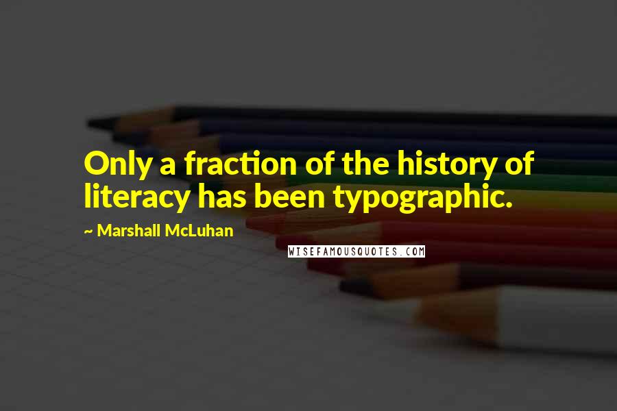 Marshall McLuhan Quotes: Only a fraction of the history of literacy has been typographic.