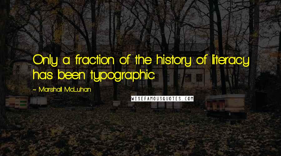 Marshall McLuhan Quotes: Only a fraction of the history of literacy has been typographic.