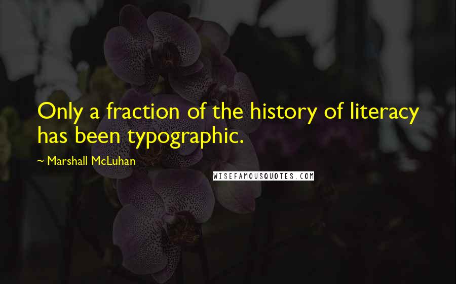 Marshall McLuhan Quotes: Only a fraction of the history of literacy has been typographic.