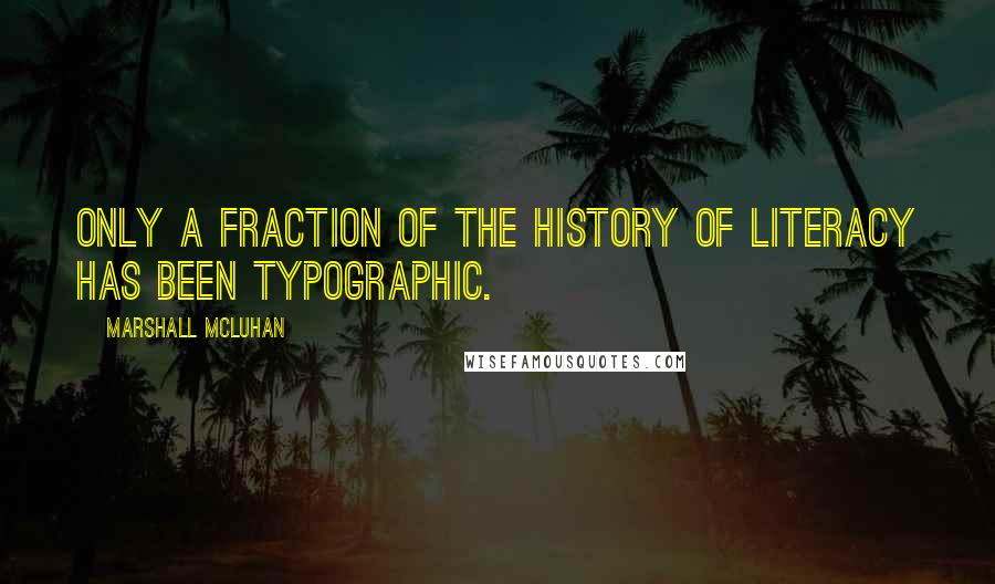 Marshall McLuhan Quotes: Only a fraction of the history of literacy has been typographic.