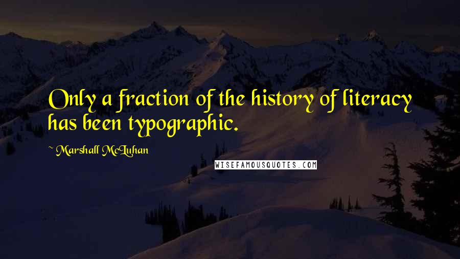 Marshall McLuhan Quotes: Only a fraction of the history of literacy has been typographic.