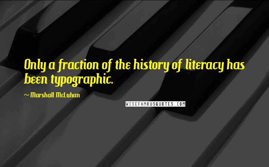 Marshall McLuhan Quotes: Only a fraction of the history of literacy has been typographic.