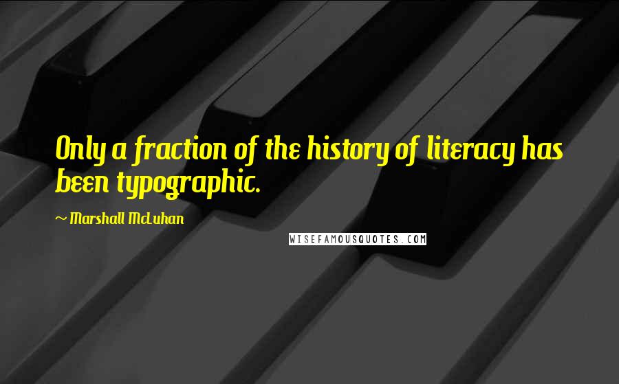 Marshall McLuhan Quotes: Only a fraction of the history of literacy has been typographic.