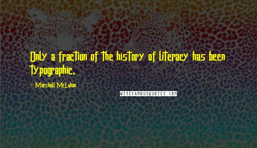 Marshall McLuhan Quotes: Only a fraction of the history of literacy has been typographic.