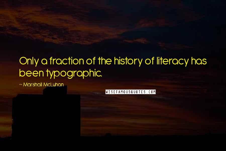 Marshall McLuhan Quotes: Only a fraction of the history of literacy has been typographic.