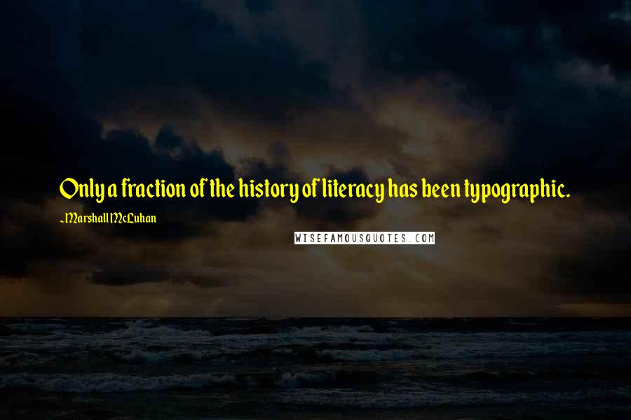 Marshall McLuhan Quotes: Only a fraction of the history of literacy has been typographic.