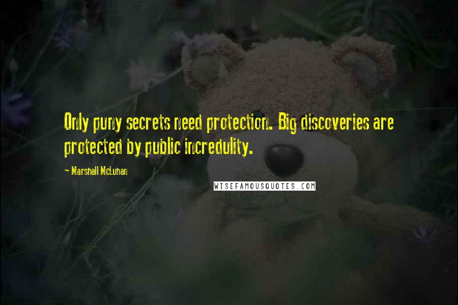 Marshall McLuhan Quotes: Only puny secrets need protection. Big discoveries are protected by public incredulity.
