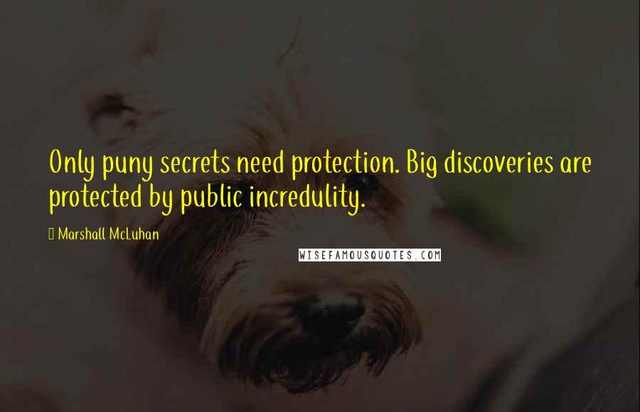 Marshall McLuhan Quotes: Only puny secrets need protection. Big discoveries are protected by public incredulity.