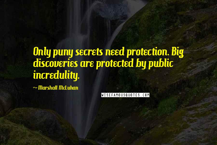 Marshall McLuhan Quotes: Only puny secrets need protection. Big discoveries are protected by public incredulity.