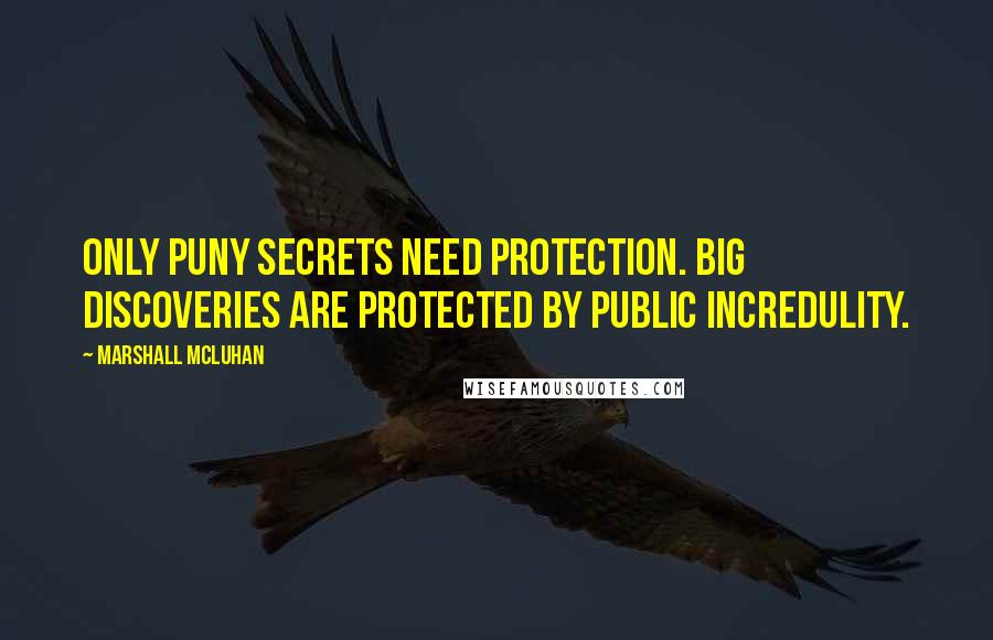 Marshall McLuhan Quotes: Only puny secrets need protection. Big discoveries are protected by public incredulity.