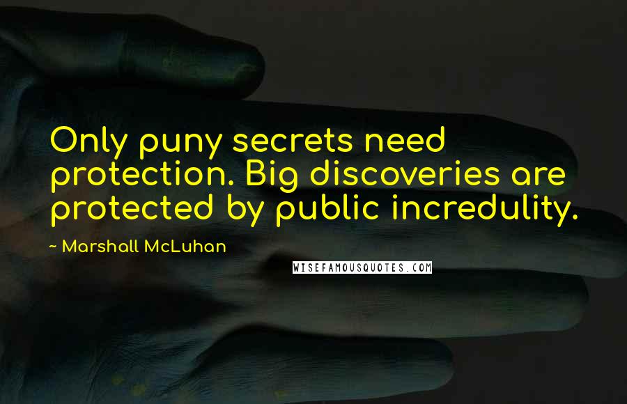 Marshall McLuhan Quotes: Only puny secrets need protection. Big discoveries are protected by public incredulity.