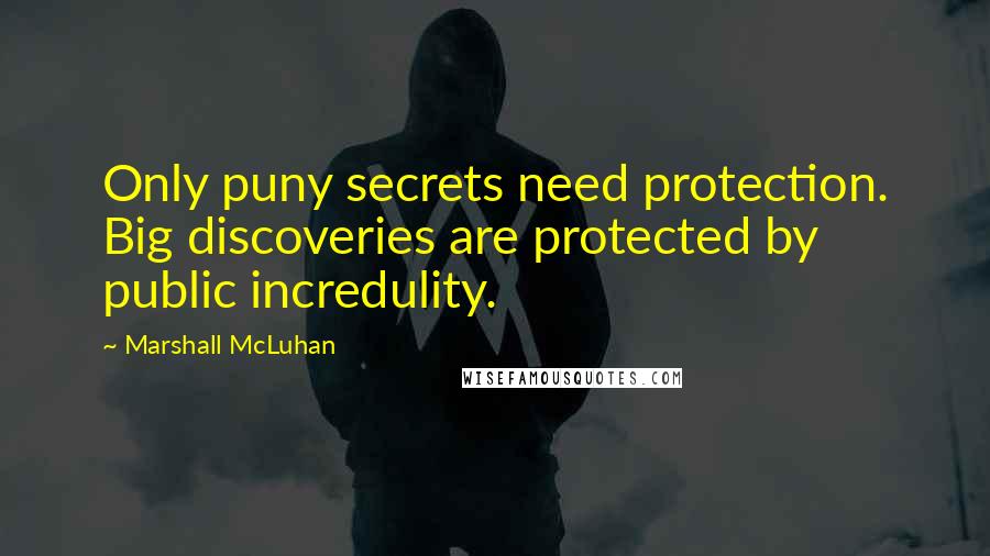 Marshall McLuhan Quotes: Only puny secrets need protection. Big discoveries are protected by public incredulity.