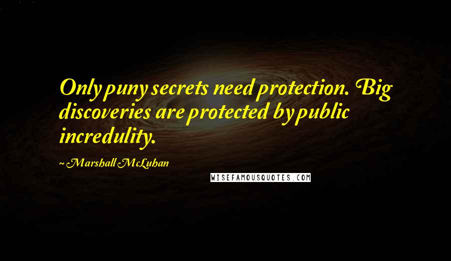 Marshall McLuhan Quotes: Only puny secrets need protection. Big discoveries are protected by public incredulity.