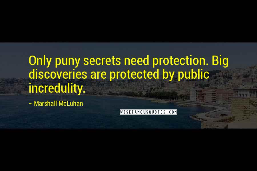 Marshall McLuhan Quotes: Only puny secrets need protection. Big discoveries are protected by public incredulity.