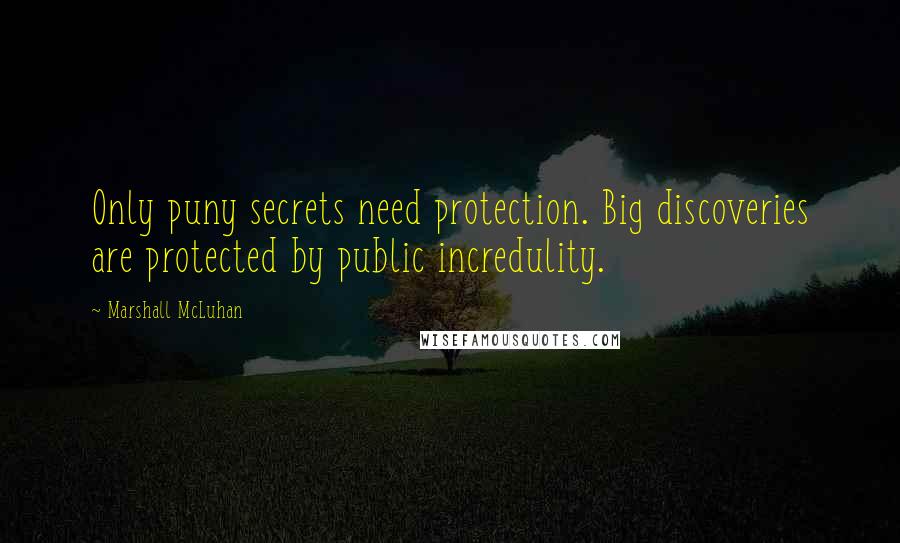 Marshall McLuhan Quotes: Only puny secrets need protection. Big discoveries are protected by public incredulity.