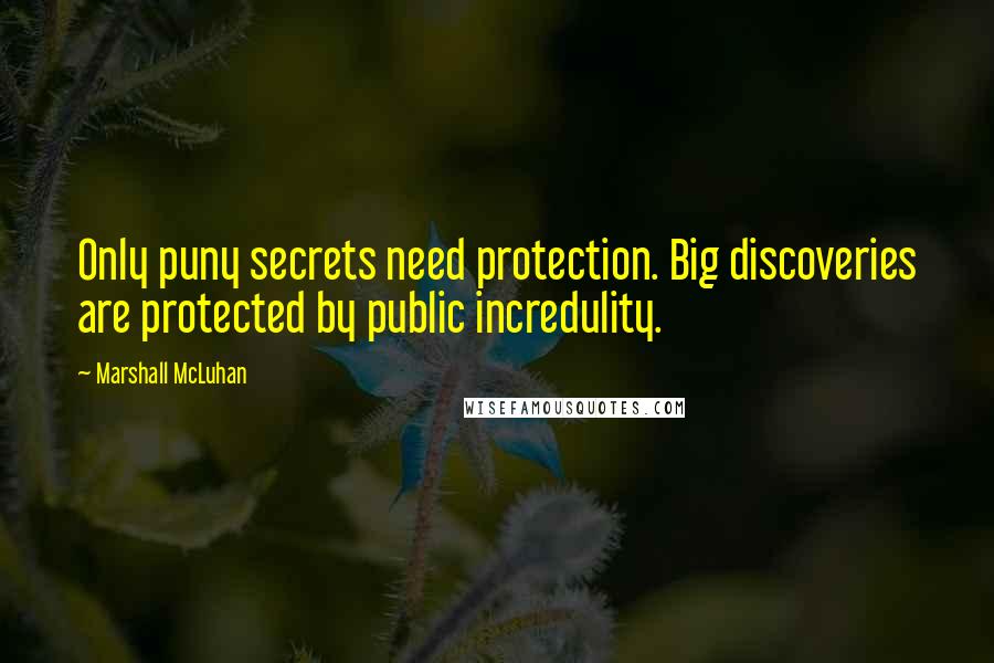 Marshall McLuhan Quotes: Only puny secrets need protection. Big discoveries are protected by public incredulity.