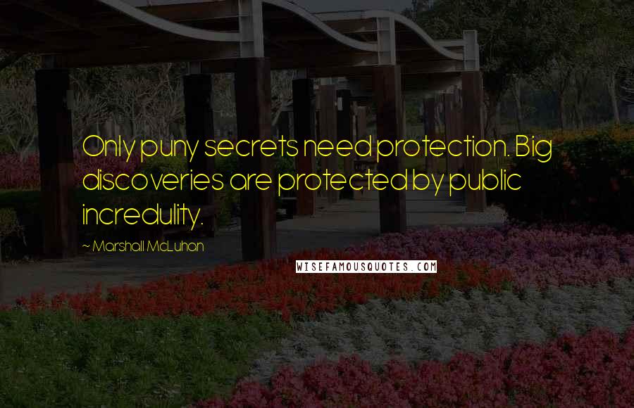 Marshall McLuhan Quotes: Only puny secrets need protection. Big discoveries are protected by public incredulity.
