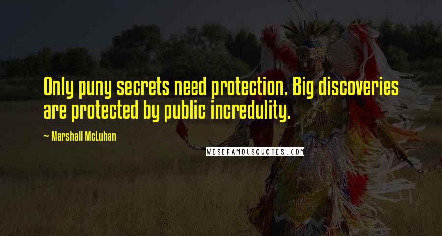Marshall McLuhan Quotes: Only puny secrets need protection. Big discoveries are protected by public incredulity.