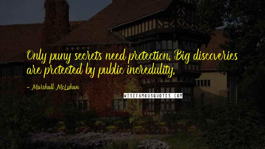 Marshall McLuhan Quotes: Only puny secrets need protection. Big discoveries are protected by public incredulity.