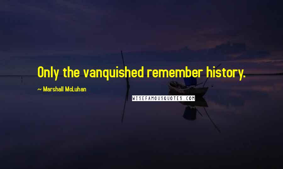 Marshall McLuhan Quotes: Only the vanquished remember history.