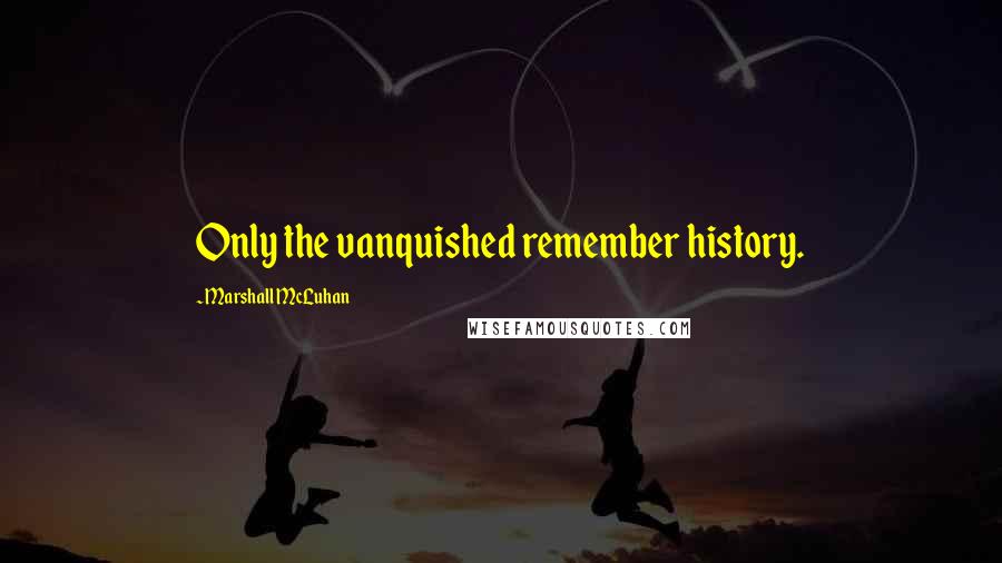 Marshall McLuhan Quotes: Only the vanquished remember history.