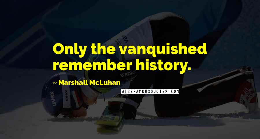 Marshall McLuhan Quotes: Only the vanquished remember history.