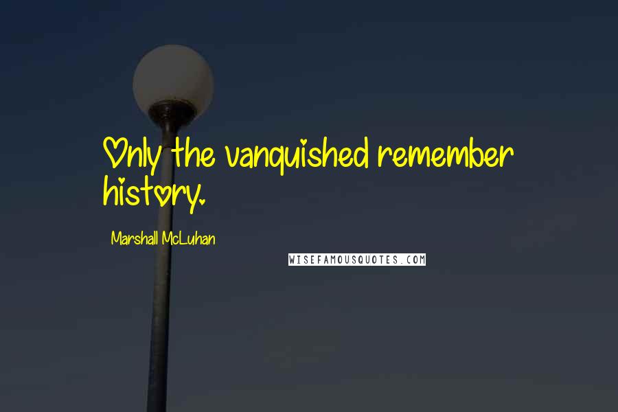 Marshall McLuhan Quotes: Only the vanquished remember history.