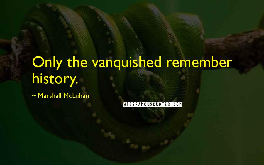 Marshall McLuhan Quotes: Only the vanquished remember history.