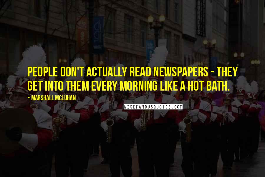 Marshall McLuhan Quotes: People don't actually read newspapers - they get into them every morning like a hot bath.