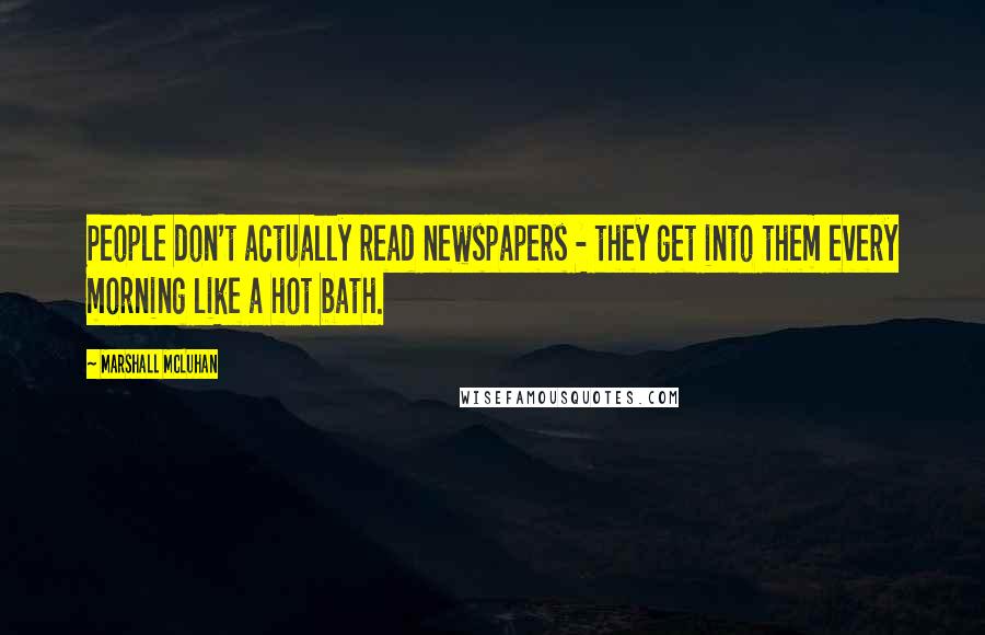 Marshall McLuhan Quotes: People don't actually read newspapers - they get into them every morning like a hot bath.