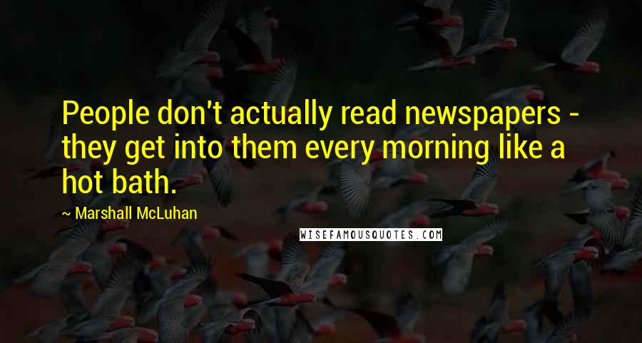 Marshall McLuhan Quotes: People don't actually read newspapers - they get into them every morning like a hot bath.