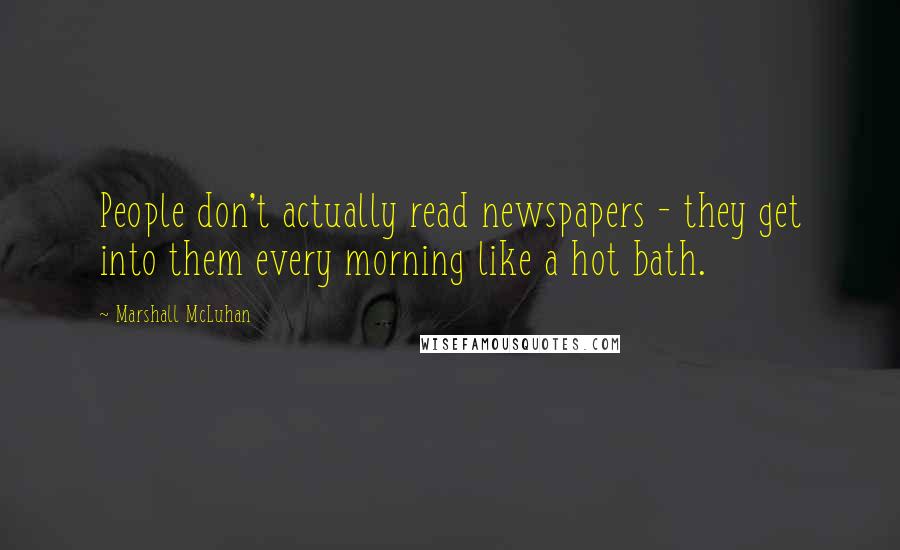 Marshall McLuhan Quotes: People don't actually read newspapers - they get into them every morning like a hot bath.